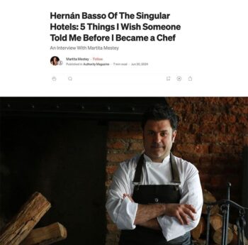 Hernán Basso Of The Singular Hotels: 5 Things I Wish Someone Told Me Before I Became a Chef